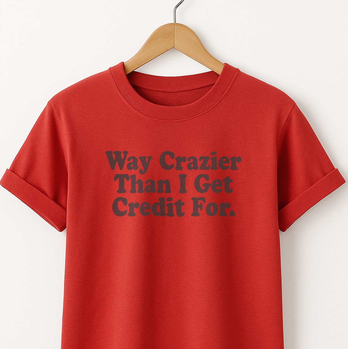 Way Crazier Than I Get Credit For T-Shirt