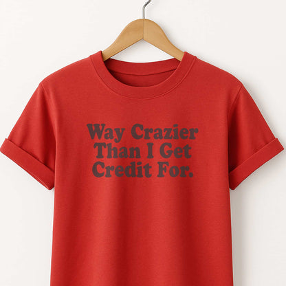 Way Crazier Than I Get Credit For T-Shirt