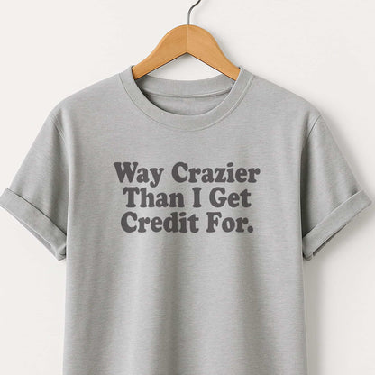 Way Crazier Than I Get Credit For T-Shirt