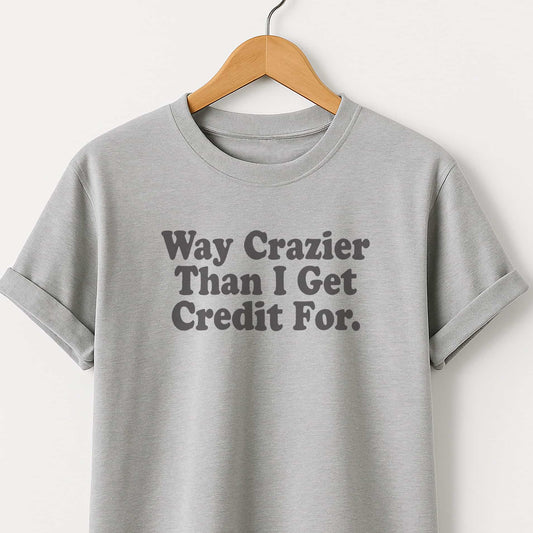 Way Crazier Than I Get Credit For T-Shirt