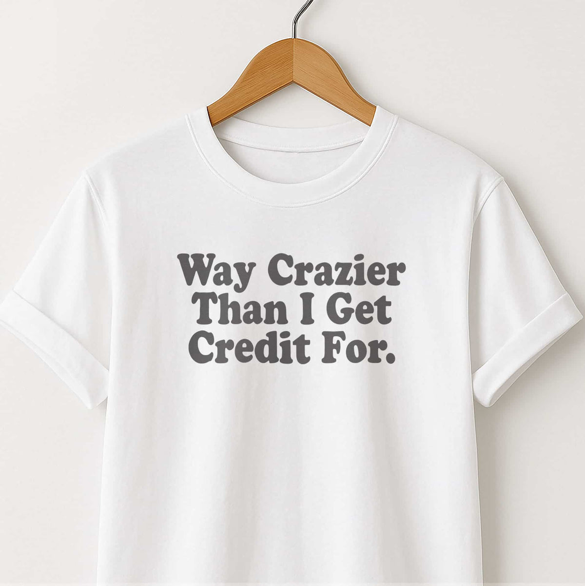 Way Crazier Than I Get Credit For T-Shirt