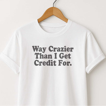Way Crazier Than I Get Credit For T-Shirt