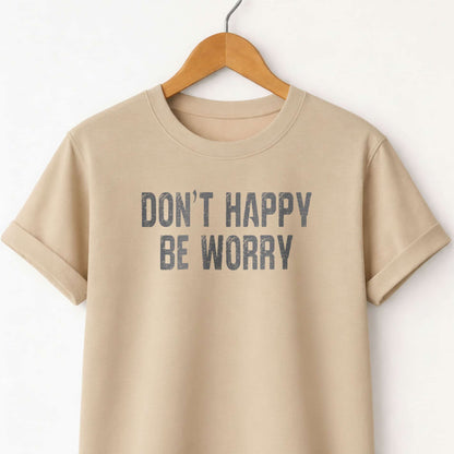 Don't Happy Be Worry T-Shirt — Funny Sarcastic Quote Tee