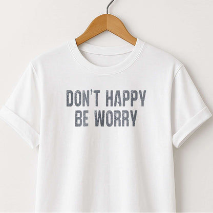 Don't Happy Be Worry T-Shirt — Funny Sarcastic Quote Tee