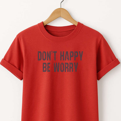 Don't Happy Be Worry T-Shirt — Funny Sarcastic Quote Tee