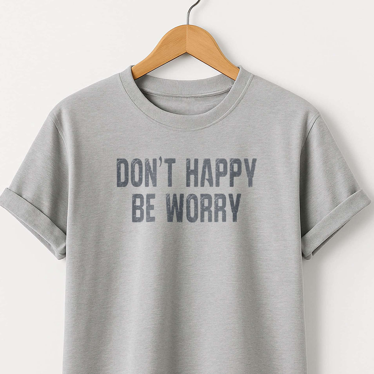 Don't Happy Be Worry T-Shirt — Funny Sarcastic Quote Tee
