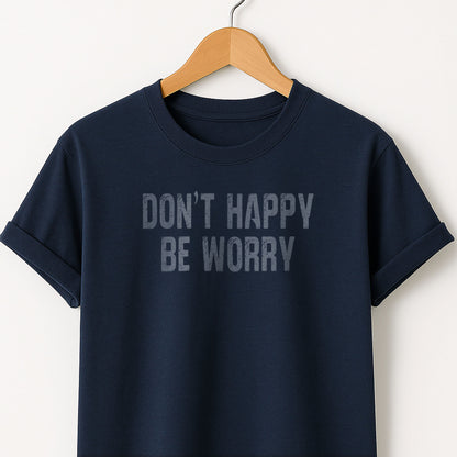 Don't Happy Be Worry T-Shirt — Funny Sarcastic Quote Tee