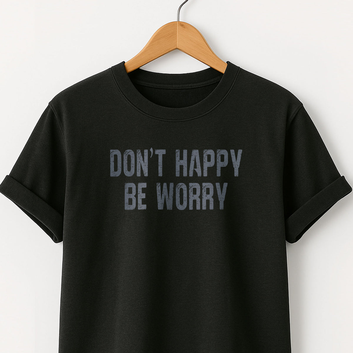 Don't Happy Be Worry T-Shirt — Funny Sarcastic Quote Tee