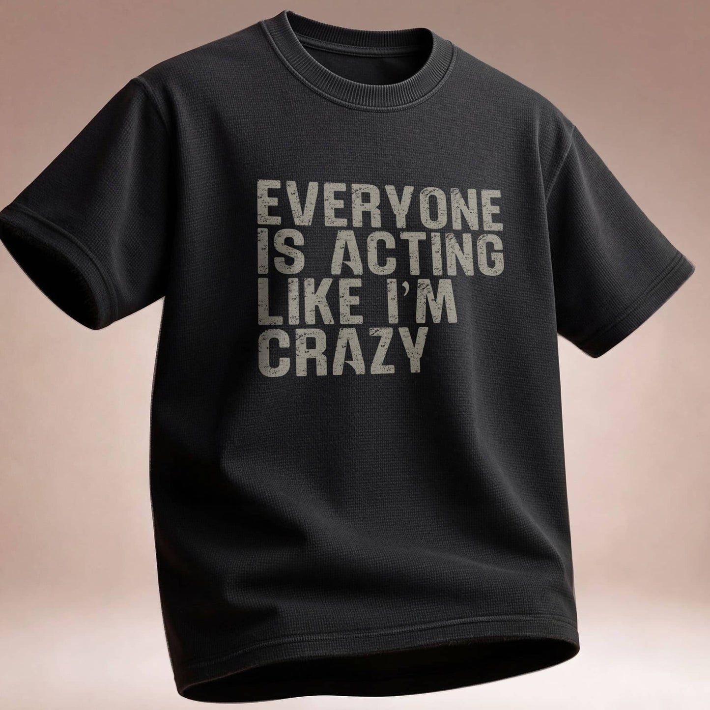 Everyone Is Acting Like I’m Crazy T-Shirt — Funny Graphic Tee for Sarcastic Humor
