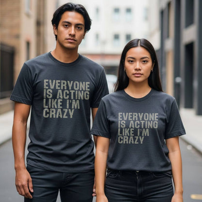Everyone Is Acting Like I’m Crazy T-Shirt — Funny Graphic Tee for Sarcastic Humor