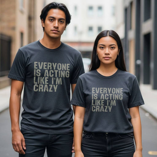Everyone Is Acting Like I’m Crazy T-Shirt — Funny Graphic Tee for Sarcastic Humor
