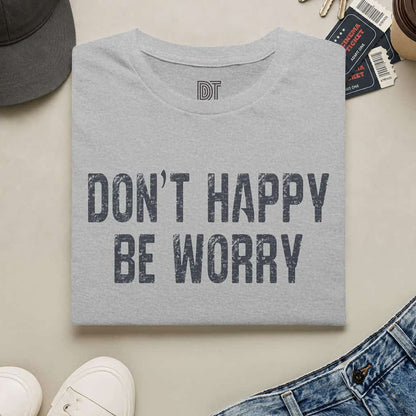 Don't Happy Be Worry T-Shirt — Funny Sarcastic Quote Tee