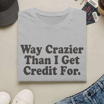 Way Crazier Than I Get Credit For T-Shirt