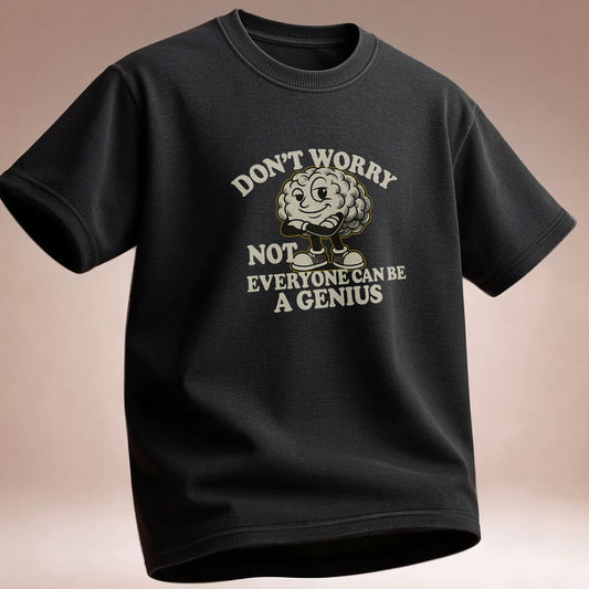Don't Worry Not Everybody Can Be a Genius - T Shirt