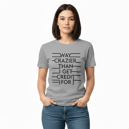 Way Crazier Than I Get Credit For - T-Shirt