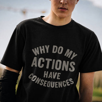 Why Do My ACTIONS Have CONSEQUENCES - T-Shirt