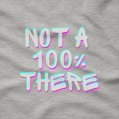 Not a 100% There T-Shirt