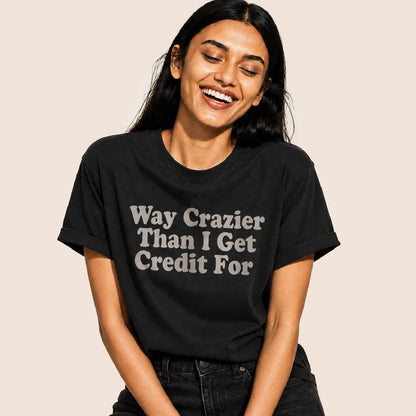 Way Crazier Than I Get Credit For T-Shirt
